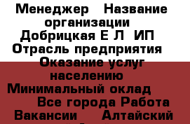 Менеджер › Название организации ­ Добрицкая Е.Л, ИП › Отрасль предприятия ­ Оказание услуг населению › Минимальный оклад ­ 20 000 - Все города Работа » Вакансии   . Алтайский край,Алейск г.